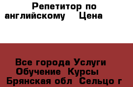 Репетитор по английскому  › Цена ­ 1 000 - Все города Услуги » Обучение. Курсы   . Брянская обл.,Сельцо г.